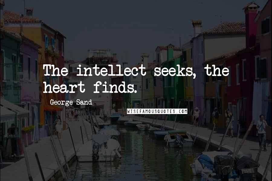 George Sand Quotes: The intellect seeks, the heart finds.