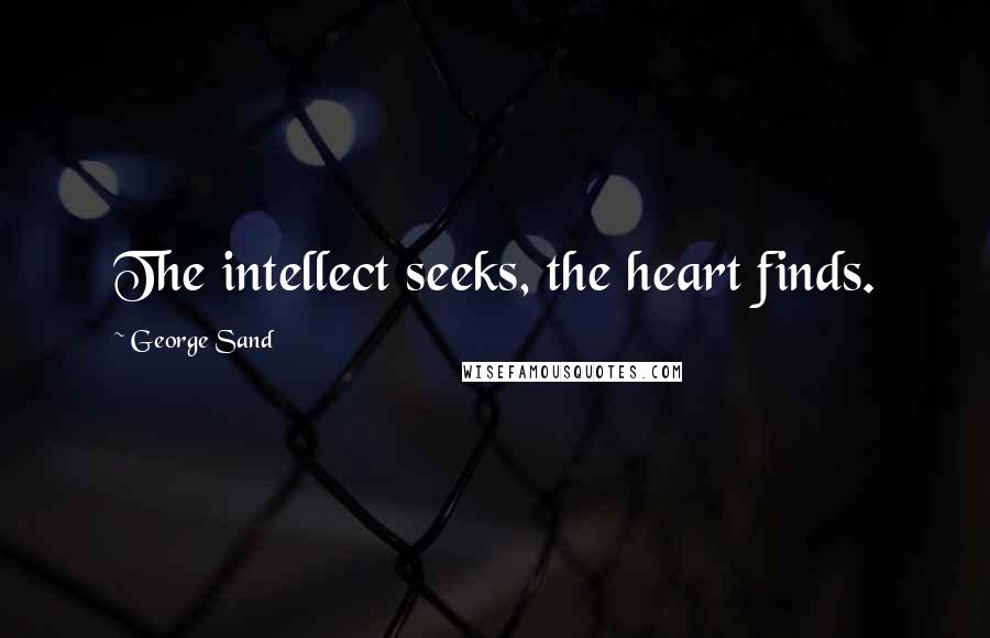 George Sand Quotes: The intellect seeks, the heart finds.