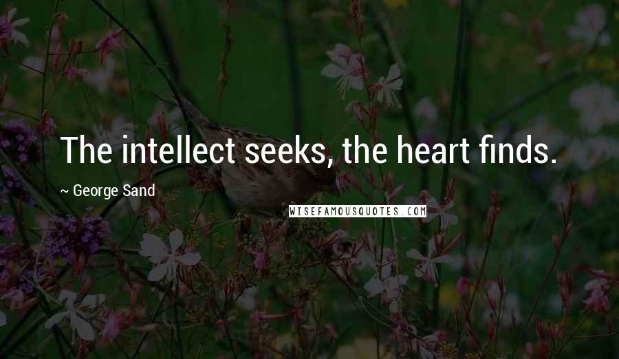 George Sand Quotes: The intellect seeks, the heart finds.
