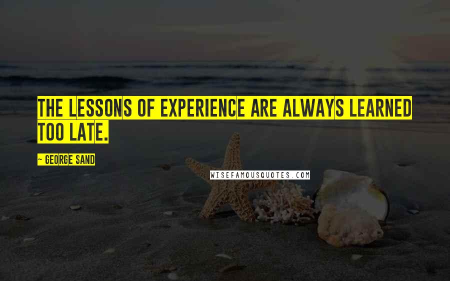 George Sand Quotes: The lessons of experience are always learned too late.