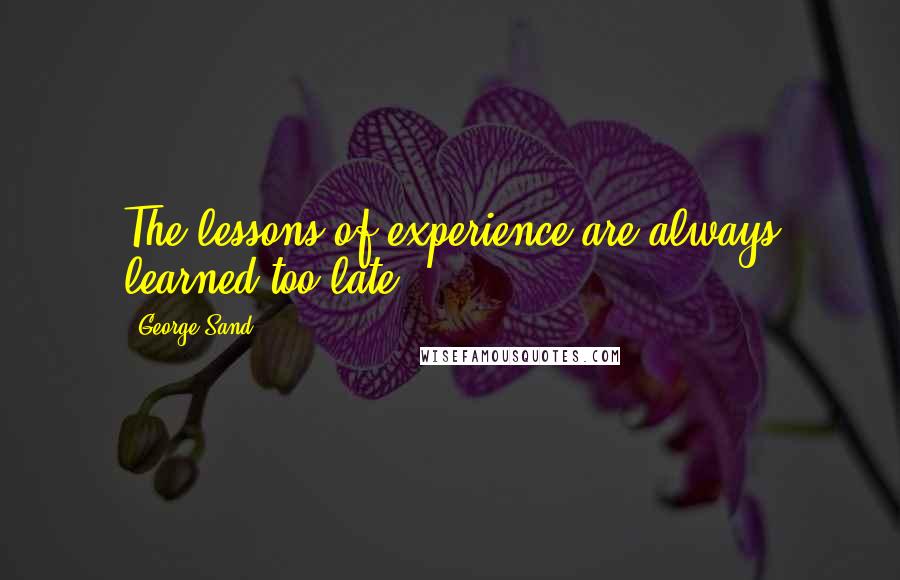 George Sand Quotes: The lessons of experience are always learned too late.