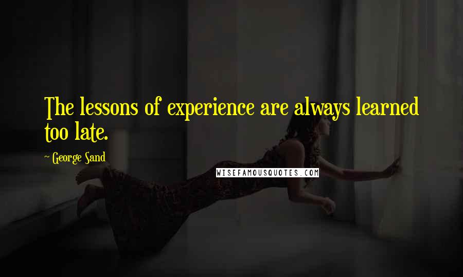 George Sand Quotes: The lessons of experience are always learned too late.