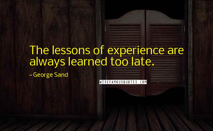 George Sand Quotes: The lessons of experience are always learned too late.