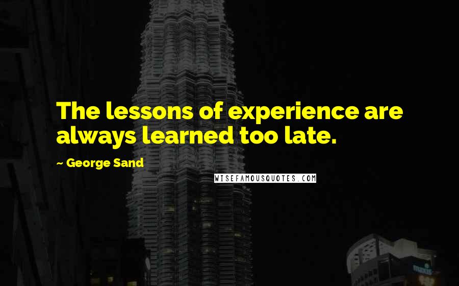 George Sand Quotes: The lessons of experience are always learned too late.