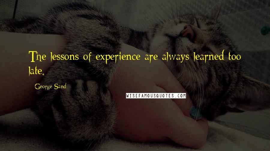 George Sand Quotes: The lessons of experience are always learned too late.