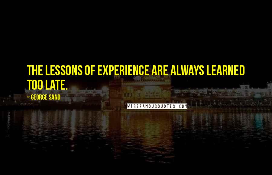 George Sand Quotes: The lessons of experience are always learned too late.