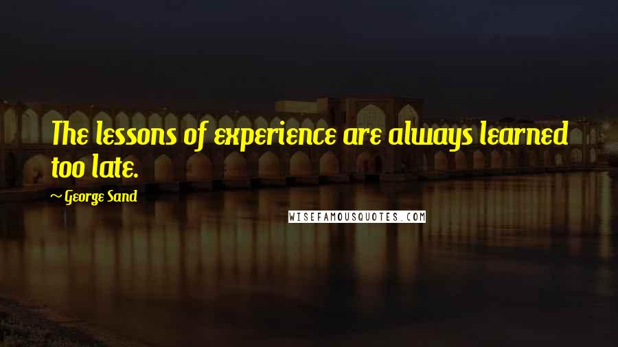 George Sand Quotes: The lessons of experience are always learned too late.