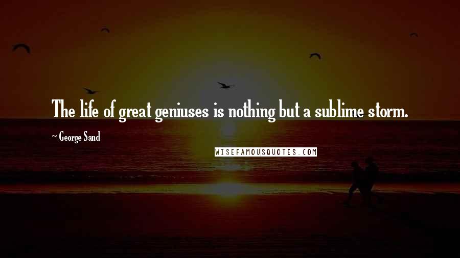 George Sand Quotes: The life of great geniuses is nothing but a sublime storm.