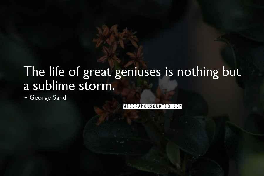 George Sand Quotes: The life of great geniuses is nothing but a sublime storm.