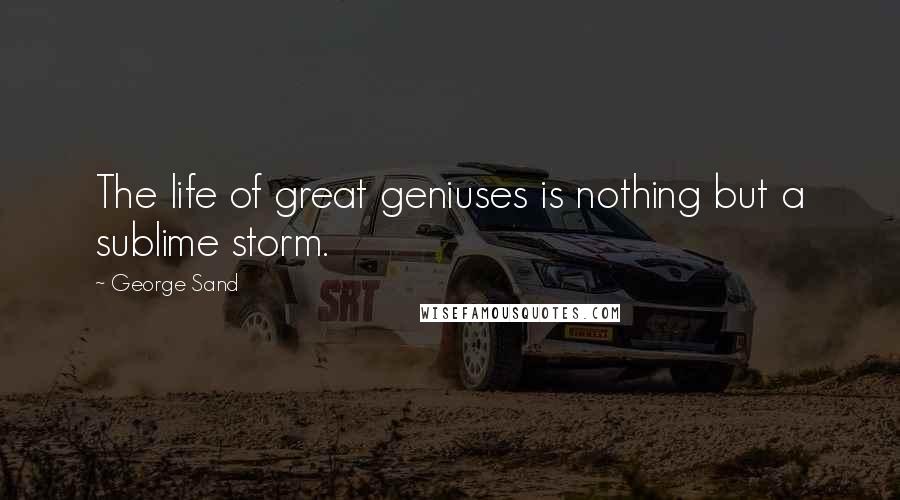 George Sand Quotes: The life of great geniuses is nothing but a sublime storm.