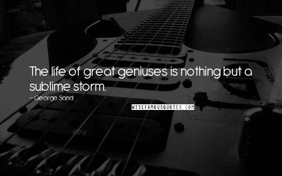 George Sand Quotes: The life of great geniuses is nothing but a sublime storm.