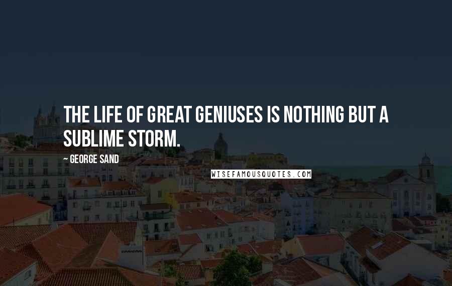 George Sand Quotes: The life of great geniuses is nothing but a sublime storm.