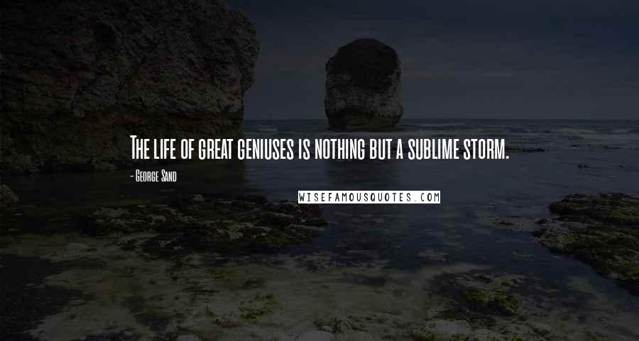 George Sand Quotes: The life of great geniuses is nothing but a sublime storm.