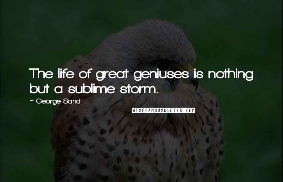 George Sand Quotes: The life of great geniuses is nothing but a sublime storm.