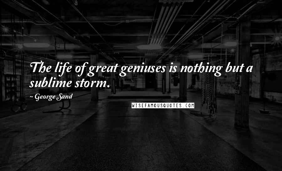 George Sand Quotes: The life of great geniuses is nothing but a sublime storm.