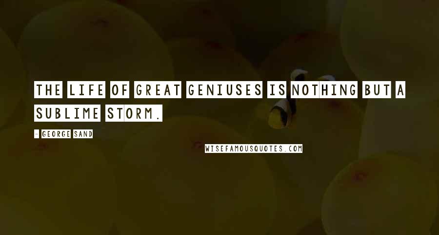 George Sand Quotes: The life of great geniuses is nothing but a sublime storm.