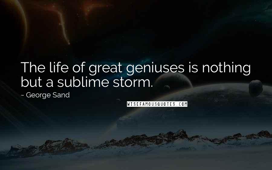 George Sand Quotes: The life of great geniuses is nothing but a sublime storm.