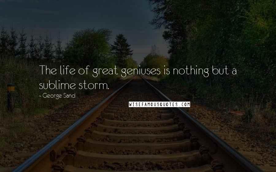 George Sand Quotes: The life of great geniuses is nothing but a sublime storm.