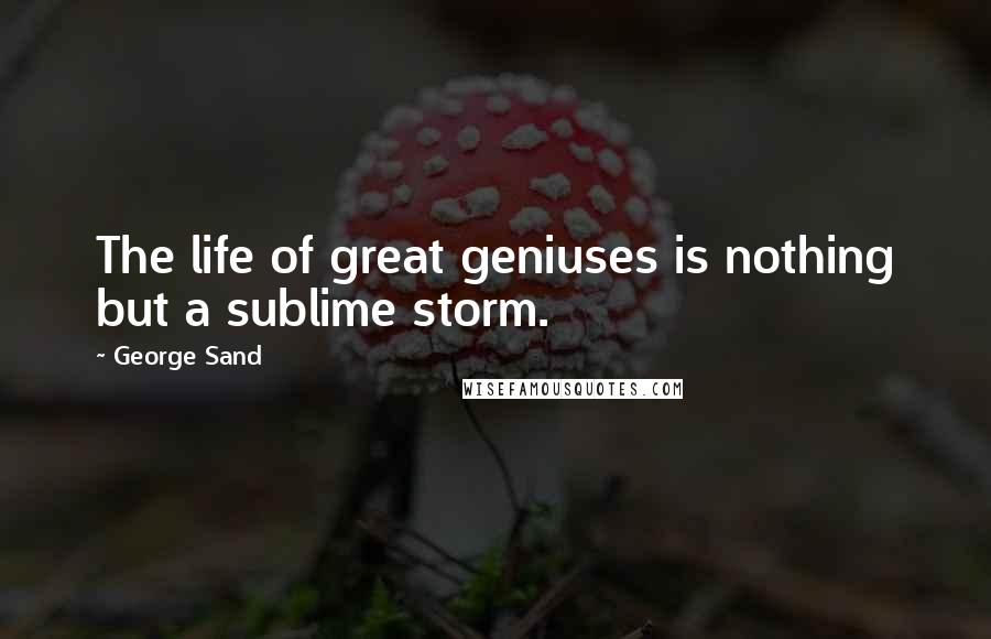 George Sand Quotes: The life of great geniuses is nothing but a sublime storm.