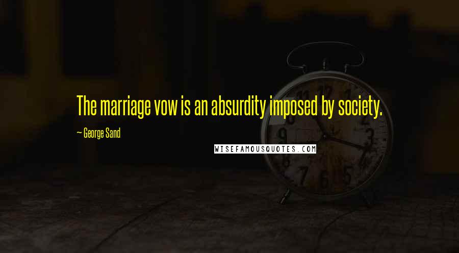 George Sand Quotes: The marriage vow is an absurdity imposed by society.