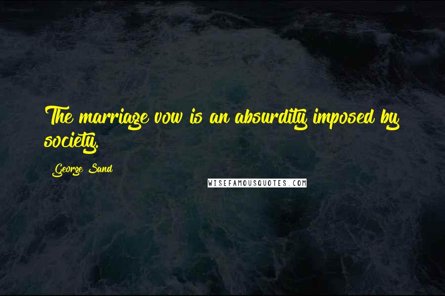 George Sand Quotes: The marriage vow is an absurdity imposed by society.