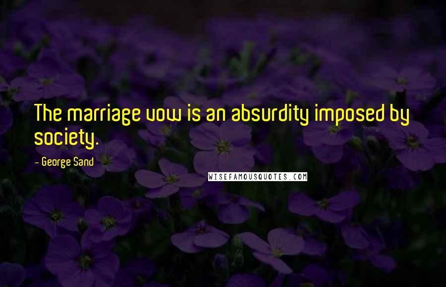 George Sand Quotes: The marriage vow is an absurdity imposed by society.