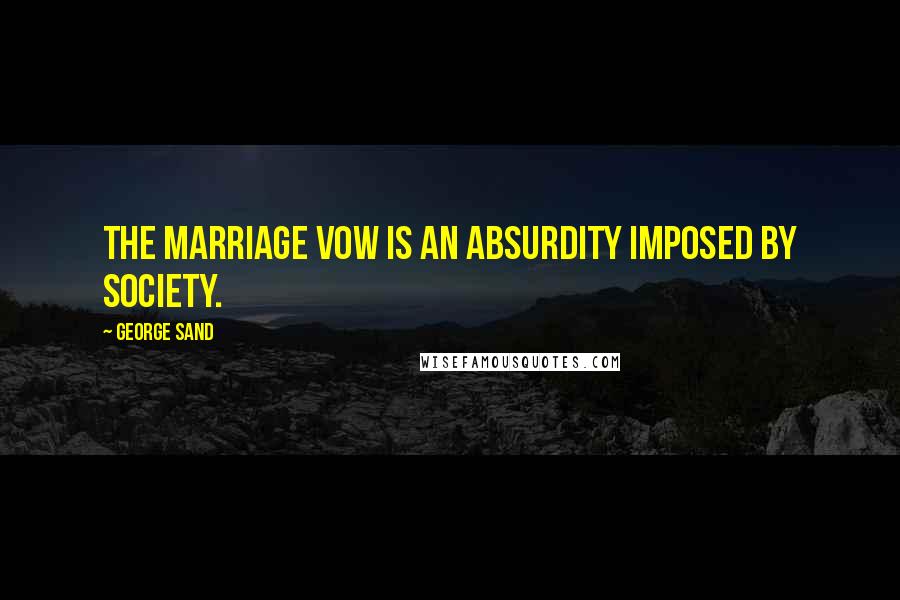 George Sand Quotes: The marriage vow is an absurdity imposed by society.