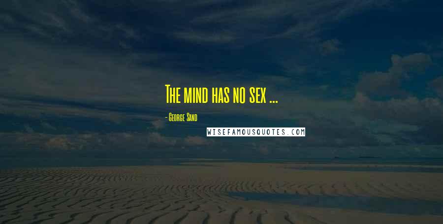 George Sand Quotes: The mind has no sex ...