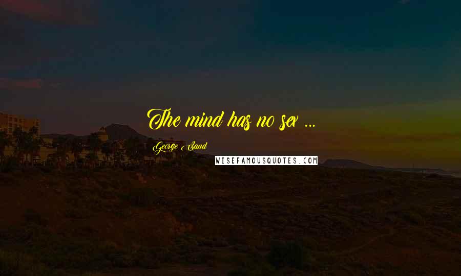 George Sand Quotes: The mind has no sex ...