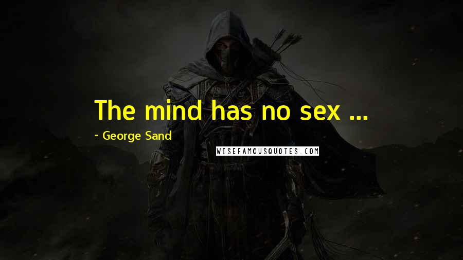 George Sand Quotes: The mind has no sex ...