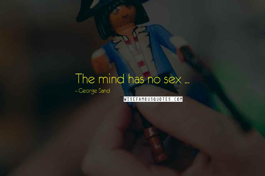 George Sand Quotes: The mind has no sex ...