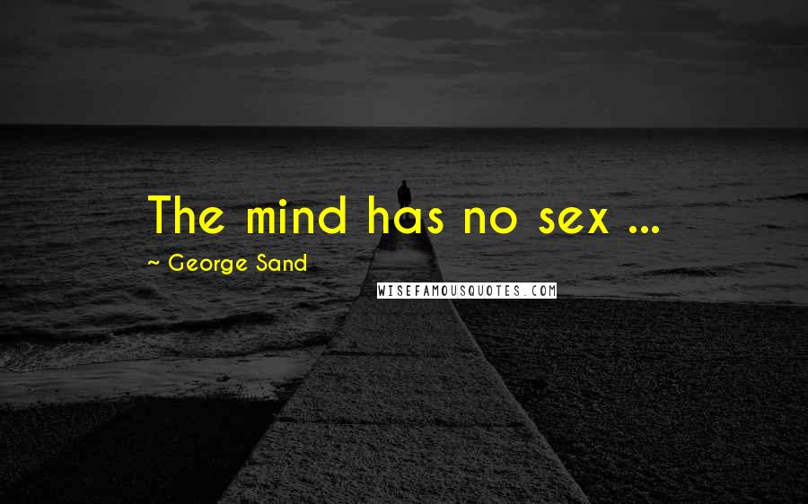 George Sand Quotes: The mind has no sex ...