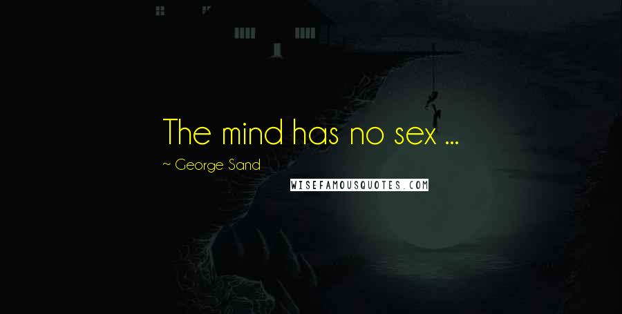George Sand Quotes: The mind has no sex ...