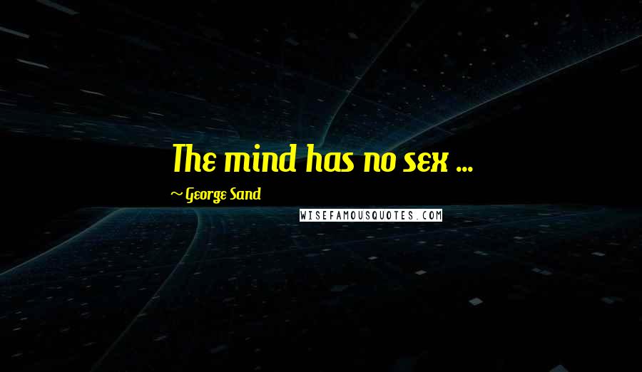 George Sand Quotes: The mind has no sex ...