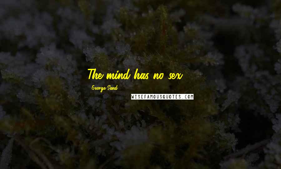 George Sand Quotes: The mind has no sex ...