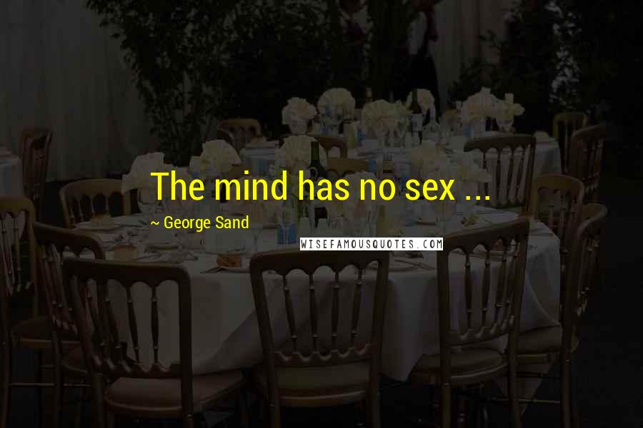 George Sand Quotes: The mind has no sex ...