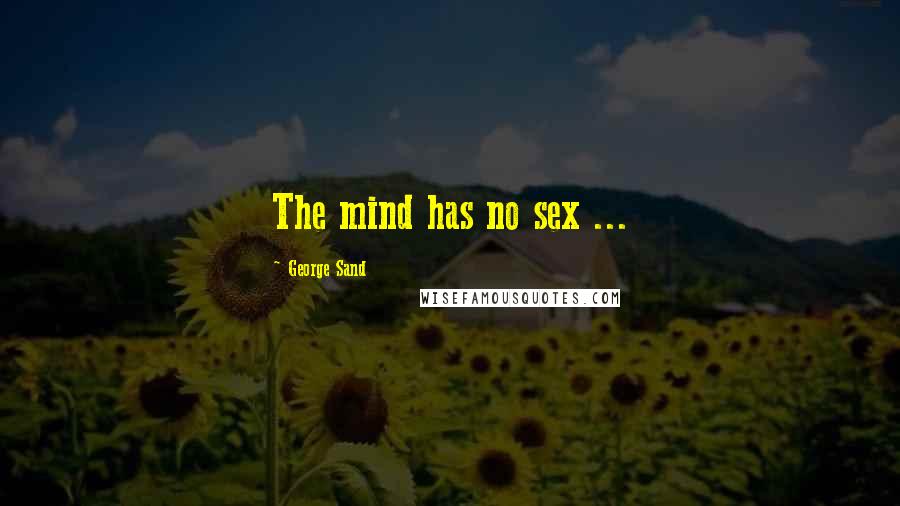 George Sand Quotes: The mind has no sex ...