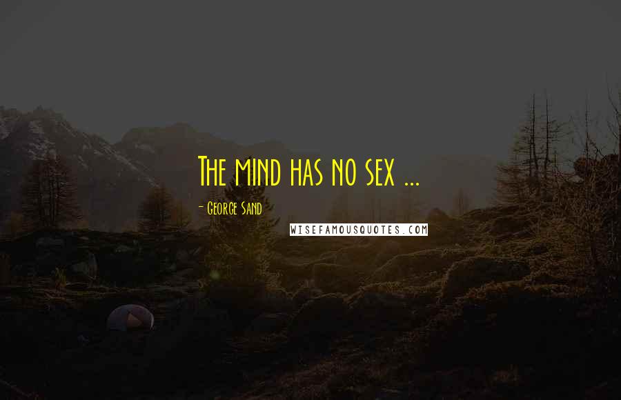 George Sand Quotes: The mind has no sex ...