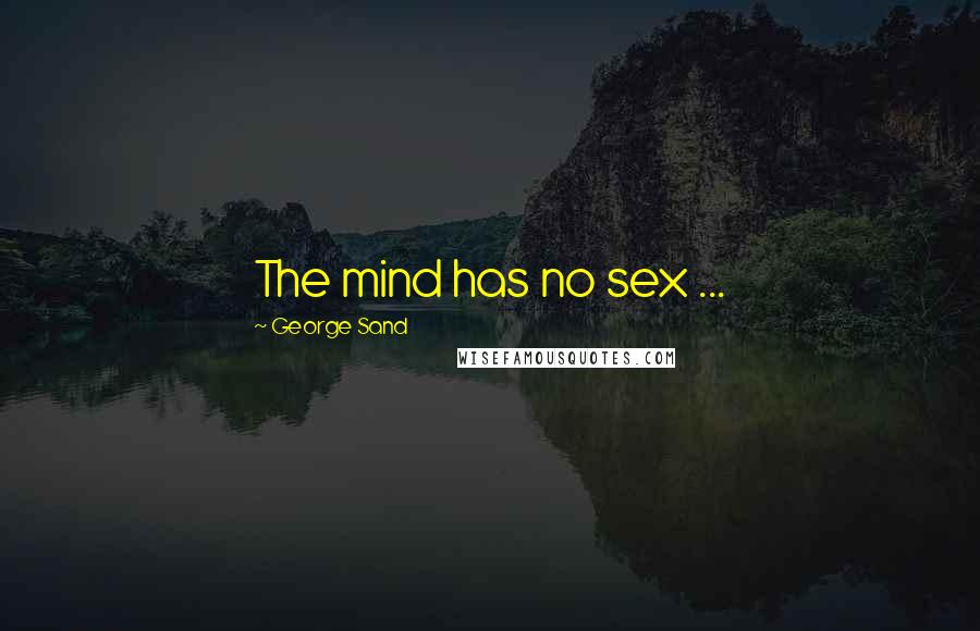 George Sand Quotes: The mind has no sex ...