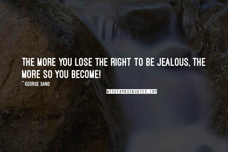 George Sand Quotes: The more you lose the right to be jealous, the more so you become!
