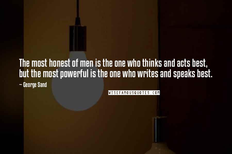 George Sand Quotes: The most honest of men is the one who thinks and acts best, but the most powerful is the one who writes and speaks best.