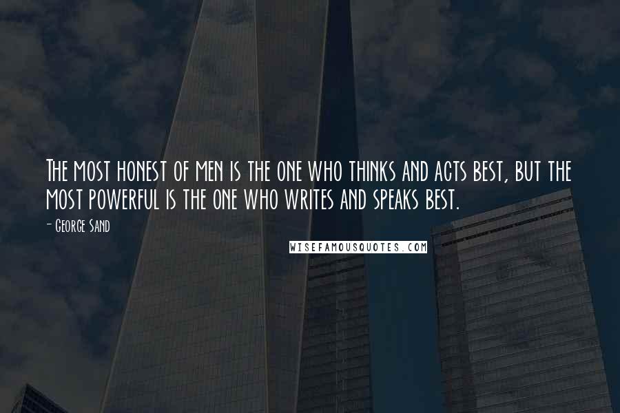 George Sand Quotes: The most honest of men is the one who thinks and acts best, but the most powerful is the one who writes and speaks best.