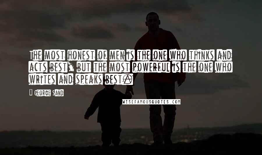 George Sand Quotes: The most honest of men is the one who thinks and acts best, but the most powerful is the one who writes and speaks best.