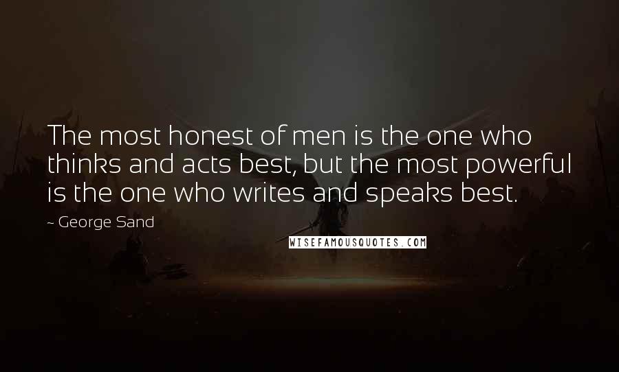 George Sand Quotes: The most honest of men is the one who thinks and acts best, but the most powerful is the one who writes and speaks best.