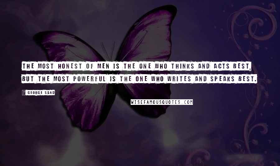 George Sand Quotes: The most honest of men is the one who thinks and acts best, but the most powerful is the one who writes and speaks best.