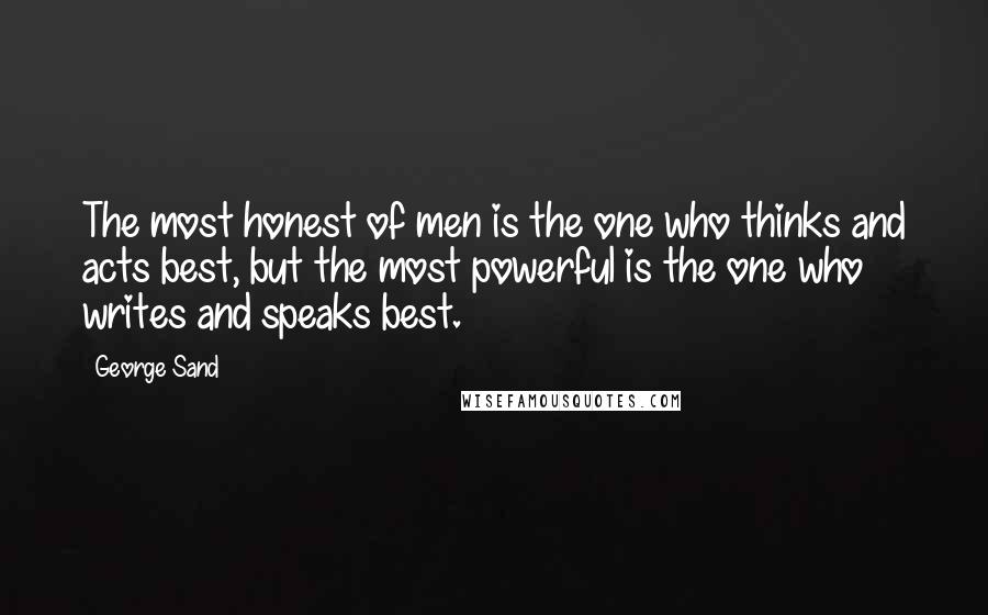 George Sand Quotes: The most honest of men is the one who thinks and acts best, but the most powerful is the one who writes and speaks best.