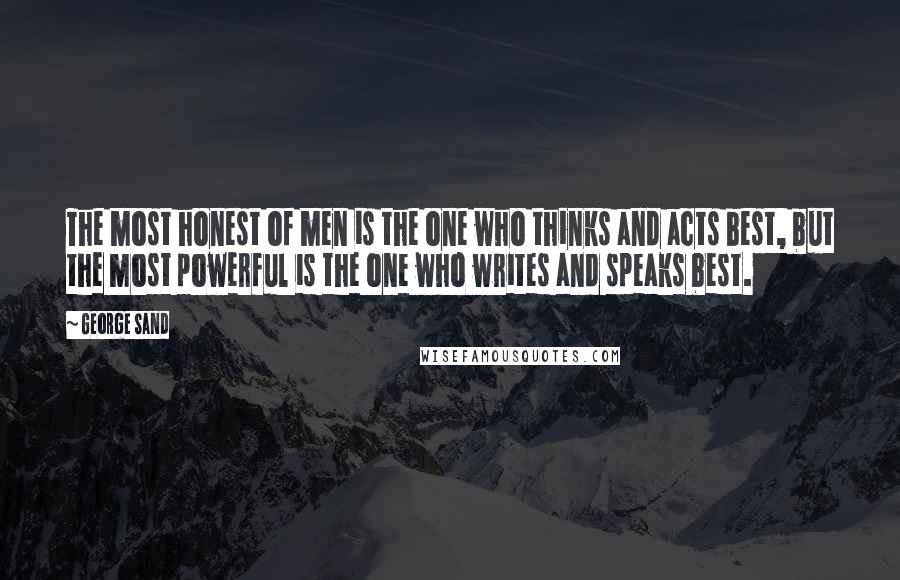 George Sand Quotes: The most honest of men is the one who thinks and acts best, but the most powerful is the one who writes and speaks best.