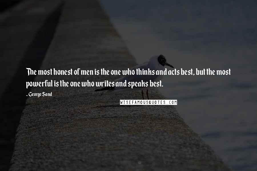 George Sand Quotes: The most honest of men is the one who thinks and acts best, but the most powerful is the one who writes and speaks best.