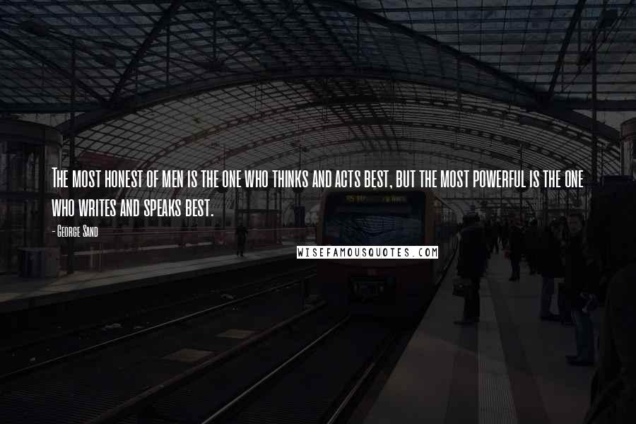 George Sand Quotes: The most honest of men is the one who thinks and acts best, but the most powerful is the one who writes and speaks best.