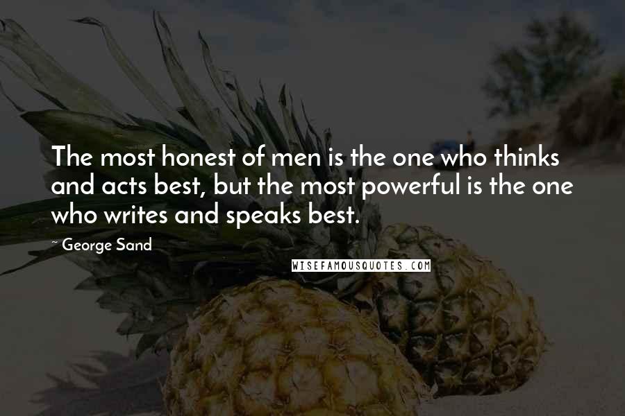 George Sand Quotes: The most honest of men is the one who thinks and acts best, but the most powerful is the one who writes and speaks best.